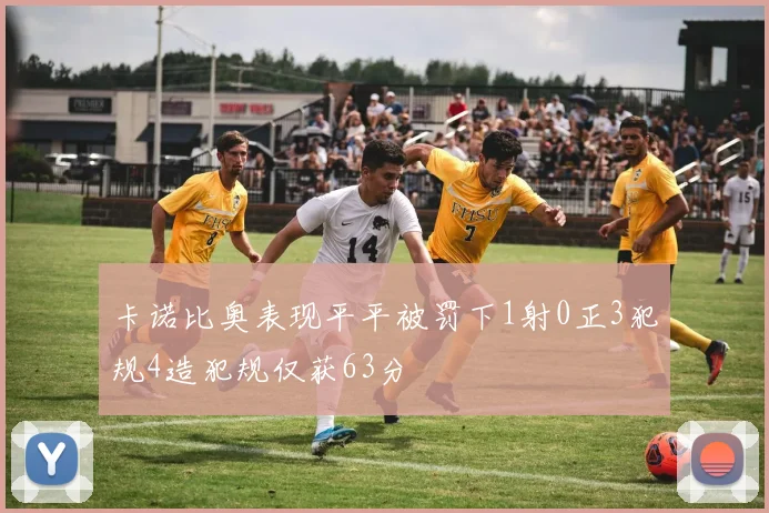 卡诺比奥表现平平被罚下1射0正3犯规4造犯规仅获63分