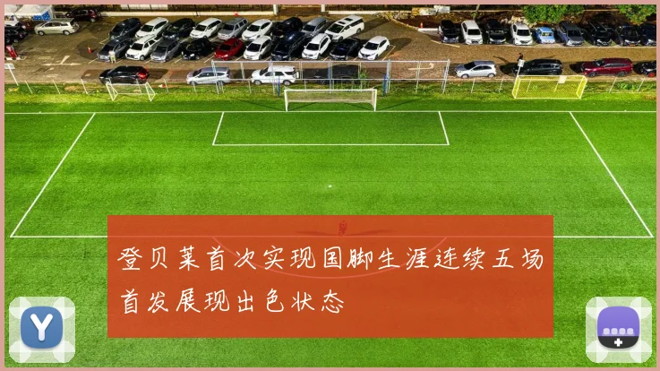 登贝莱首次实现国脚生涯连续五场首发展现出色状态