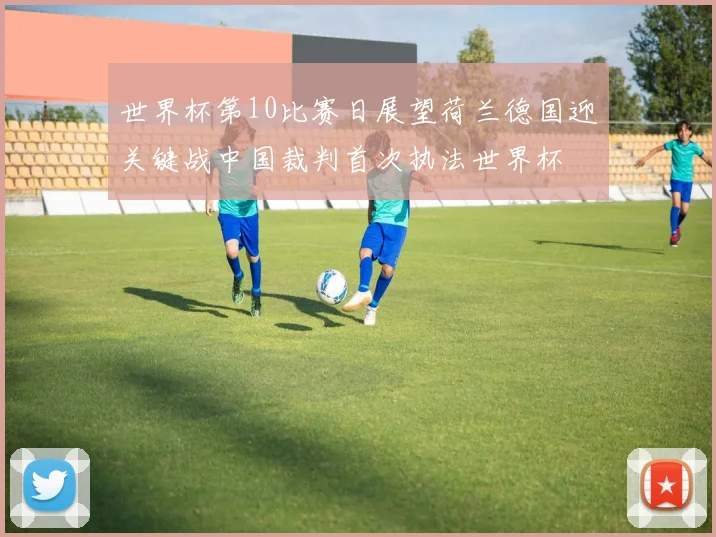 世界杯第10比赛日展望荷兰德国迎关键战中国裁判首次执法世界杯