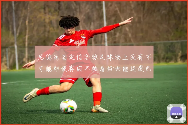 厄德高坚定信念称足球场上没有不可能即便赛前不被看好也能逆袭巴西