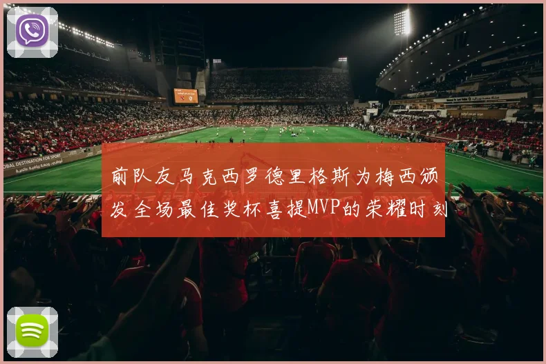 前队友马克西罗德里格斯为梅西颁发全场最佳奖杯喜提MVP的荣耀时刻