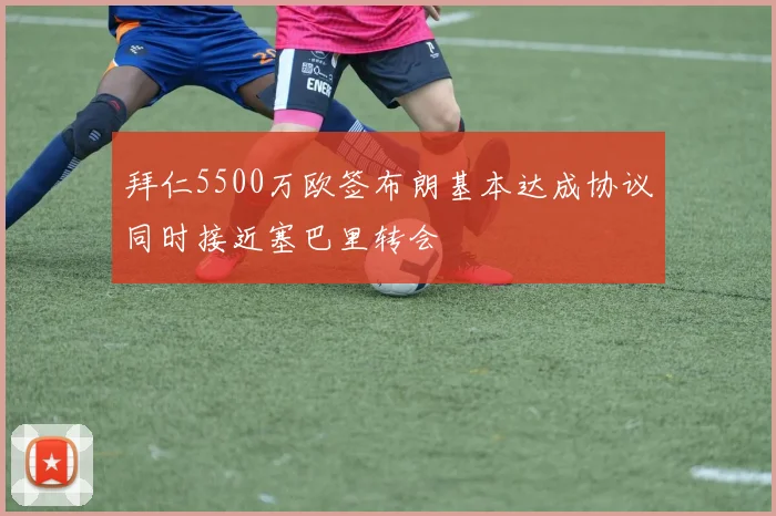拜仁5500万欧签布朗基本达成协议同时接近塞巴里转会