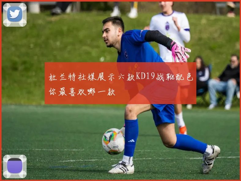 杜兰特社媒展示六款KD19战靴配色你最喜欢哪一款