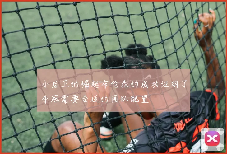 小后卫的崛起布伦森的成功证明了夺冠需要合适的团队配置