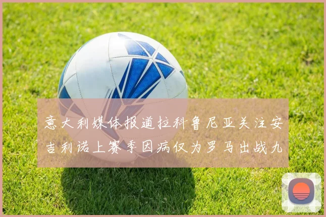 意大利媒体报道拉科鲁尼亚关注安吉利诺上赛季因病仅为罗马出战九场