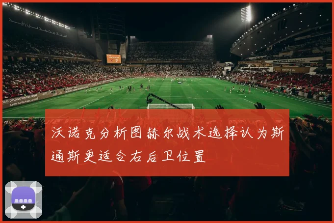 沃诺克分析图赫尔战术选择认为斯通斯更适合右后卫位置