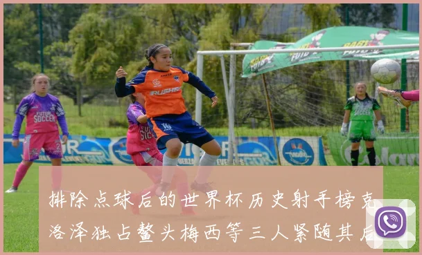 排除点球后的世界杯历史射手榜克洛泽独占鳌头梅西等三人紧随其后